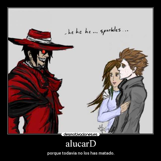 alucarD - porque todavia no los has matado.