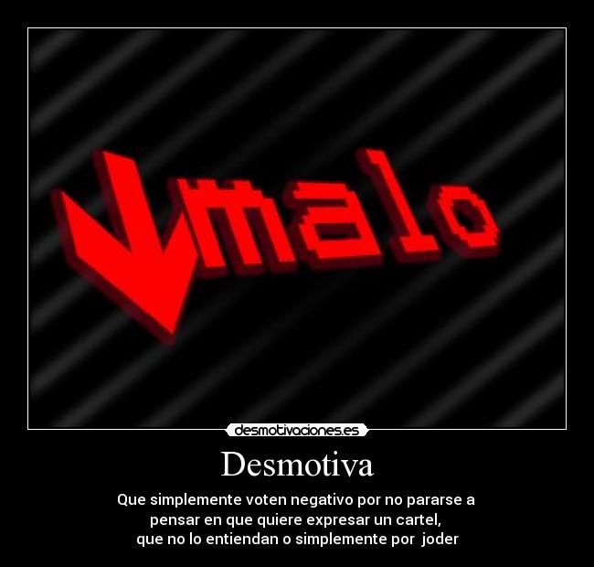 Desmotiva - Que simplemente voten negativo por no pararse a 
pensar en que quiere expresar un cartel, 
que no lo entiendan o simplemente por  joder