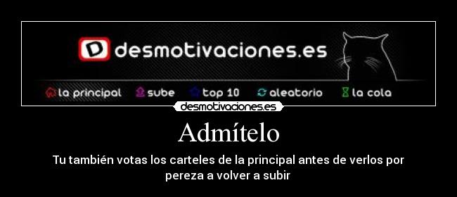 Admítelo - Tu también votas los carteles de la principal antes de verlos por
pereza a volver a subir