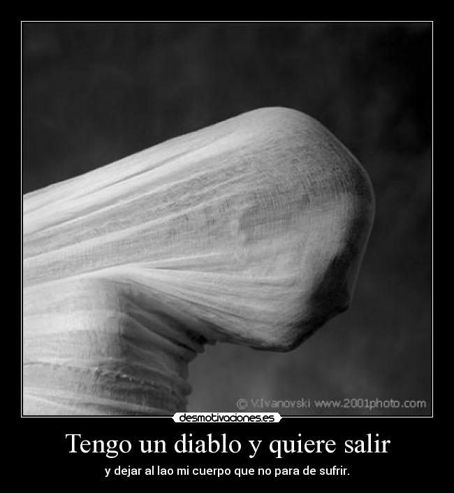 Tengo un diablo y quiere salir - y dejar al lao mi cuerpo que no para de sufrir.