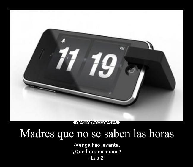 Madres que no se saben las horas - -Venga hijo levanta.
-¿Que hora es mama? 
-Las 2.