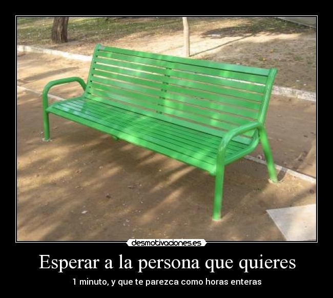 Esperar a la persona que quieres - 1 minuto, y que te parezca como horas enteras