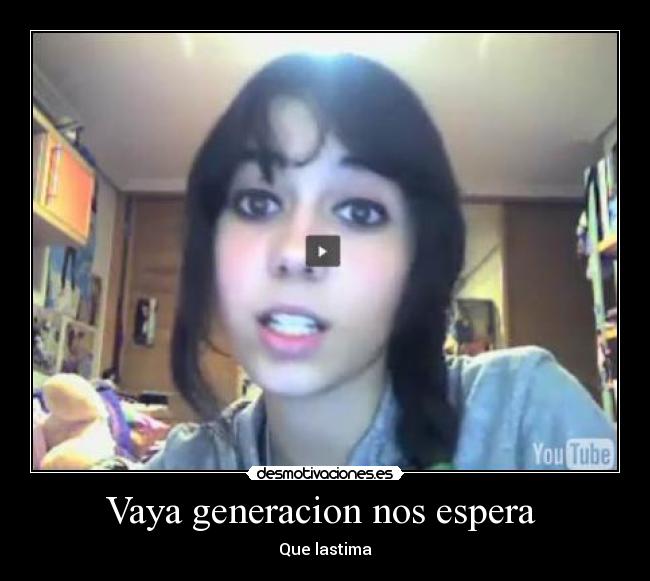 Vaya generacion nos espera  - Que lastima