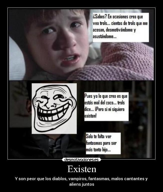 Existen - Y son peor que los diablos, vampiros, fantasmas, malos cantantes y aliens juntos