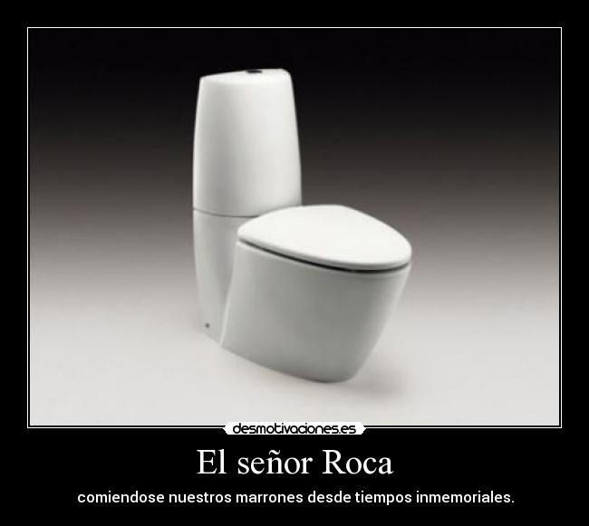 El señor Roca - comiendose nuestros marrones desde tiempos inmemoriales.