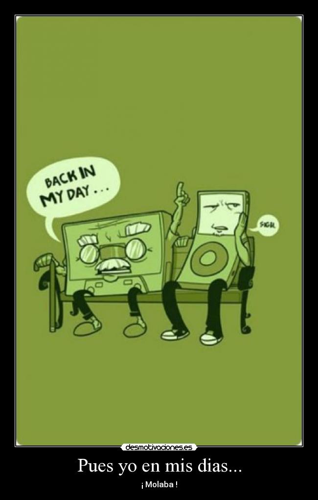 Pues yo en mis dias... -