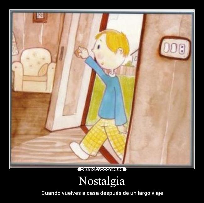 Nostalgia - Cuando vuelves a casa después de un largo viaje