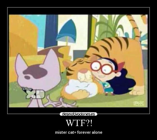 WTF?! - mister cat= forever alone