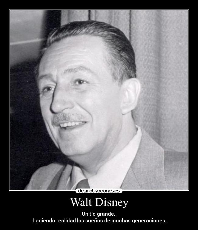 Walt Disney - Un tío grande,
haciendo realidad los sueños de muchas generaciones.