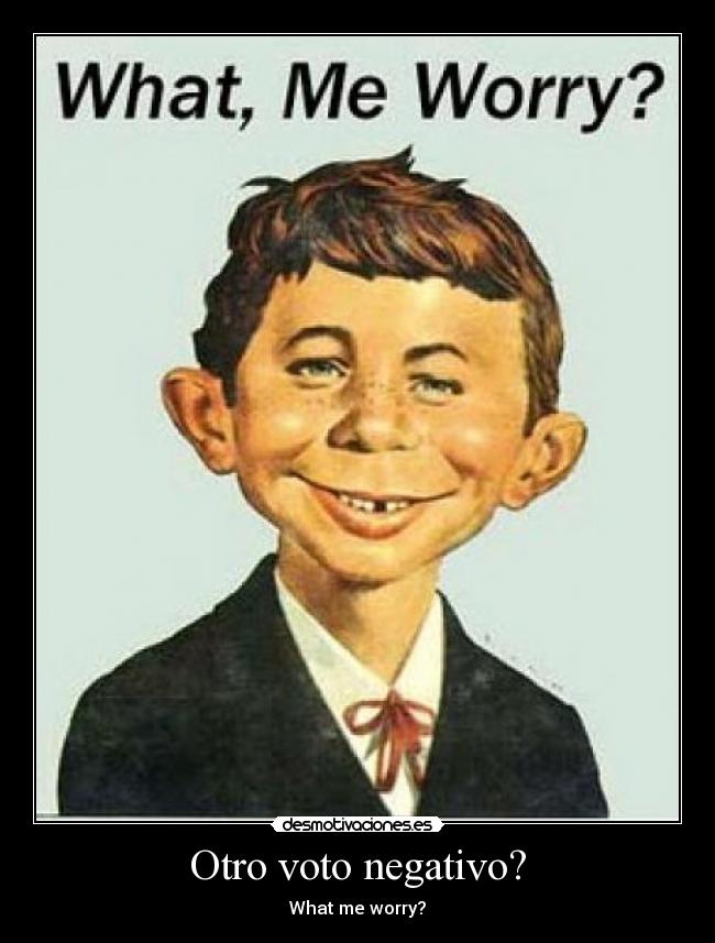 Otro voto negativo? - What me worry?
