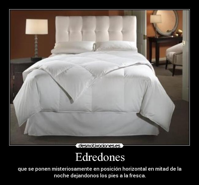 Edredones - que se ponen misteriosamente en posición horizontal en mitad de la
noche dejandonos los pies a la fresca.