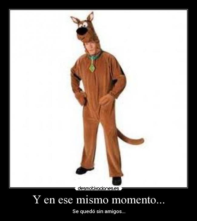 Y en ese mismo momento... - Se quedó sin amigos...