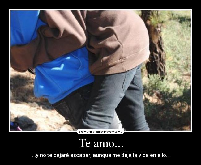 Te amo... - ...y no te dejaré escapar, aunque me deje la vida en ello...