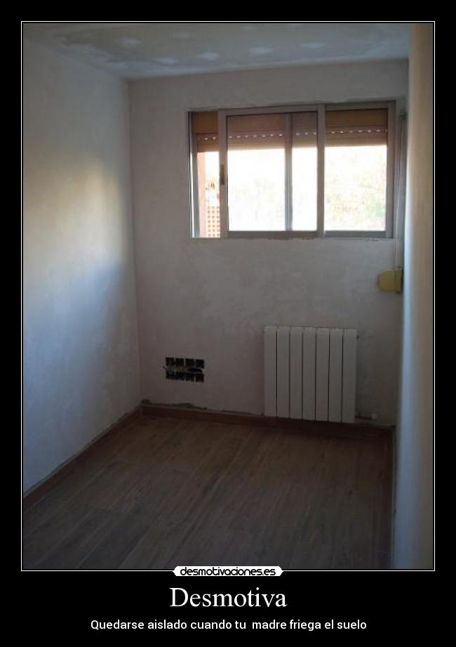 Desmotiva - Quedarse aislado cuando tu madre friega el suelo