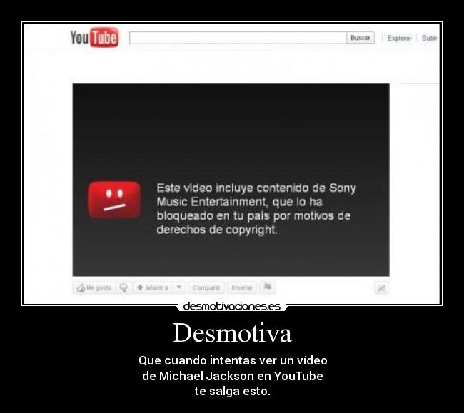 Desmotiva - Que cuando intentas ver un vídeo
de Michael Jackson en YouTube
te salga esto.