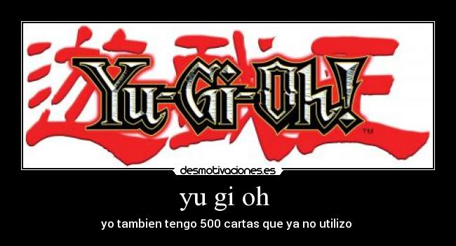 yu gi oh  - yo tambien tengo 500 cartas que ya no utilizo 