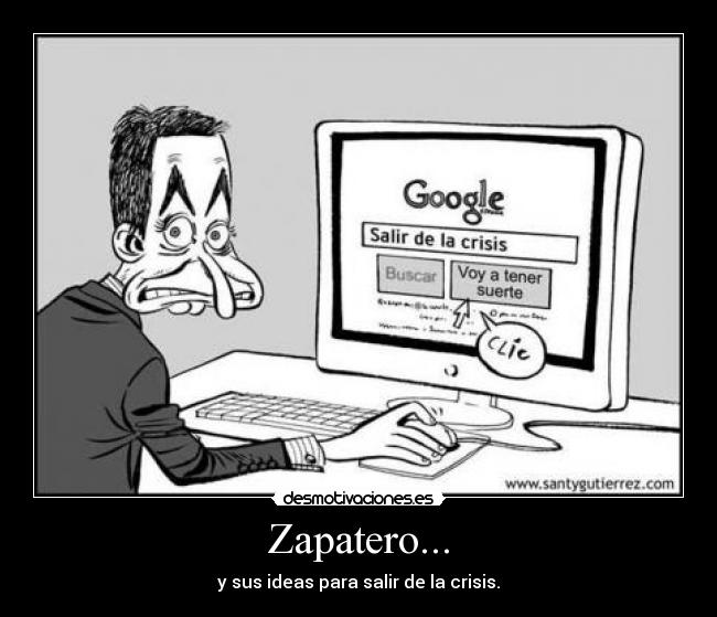 Zapatero... - y sus ideas para salir de la crisis.