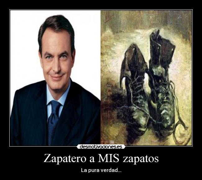 Zapatero a MIS zapatos - La pura verdad...
