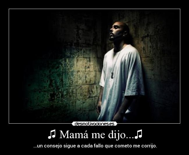 ♫ Mamá me dijo...♫ - ♫ ...un consejo sigue a cada fallo que cometo me corrijo. ♫