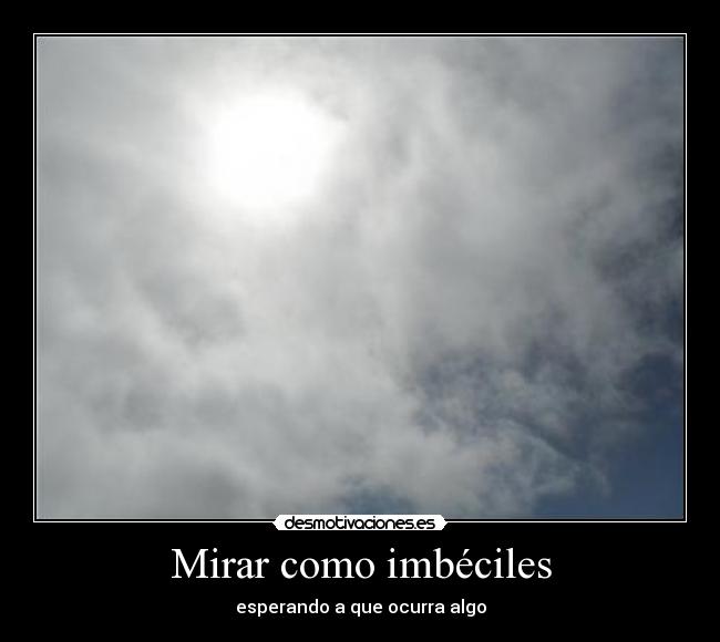 Mirar como imbéciles - esperando a que ocurra algo