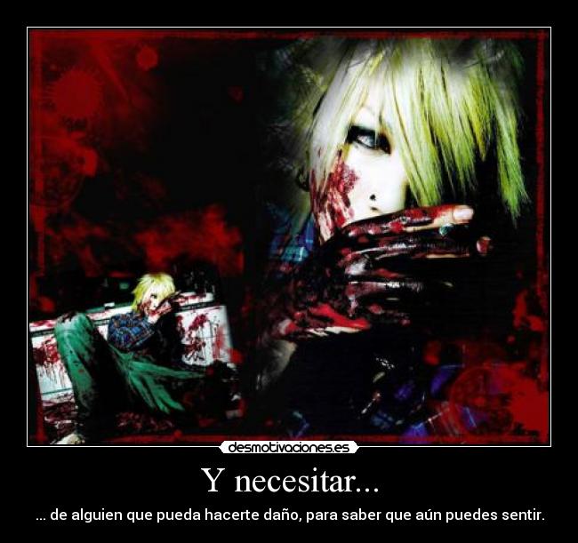 Y necesitar... - ... de alguien que pueda hacerte daño, para saber que aún puedes sentir.