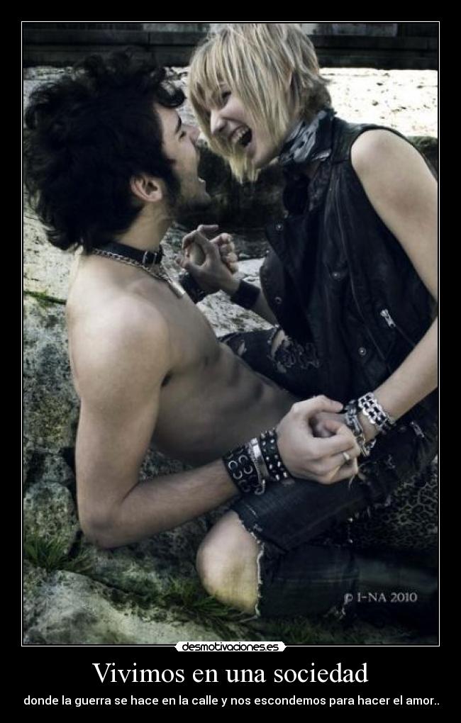 Vivimos en una sociedad - donde la guerra se hace en la calle y nos escondemos para hacer el amor..