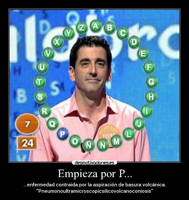 Empieza por P... - ...enfermedad contraida por la aspiración de basura volcánica.
Pneumonoultramicroscopicsilicovolcanoconiosis