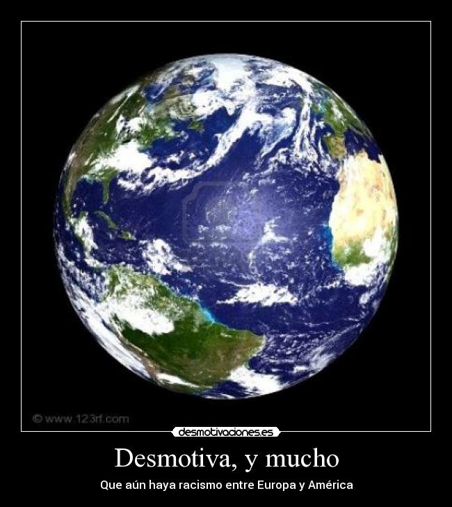 Desmotiva, y mucho - Que aún haya racismo entre Europa y América
