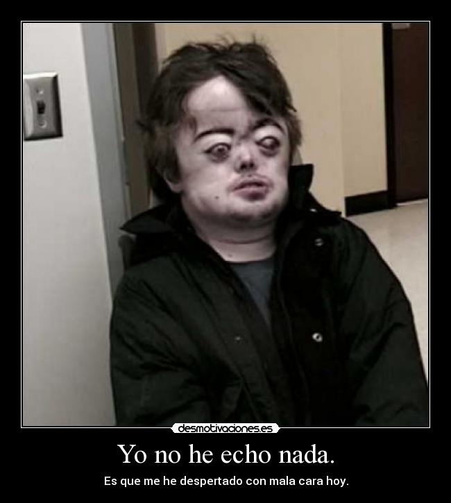 Yo no he echo nada. -