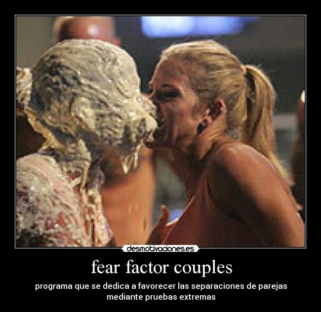 fear factor couples - programa que se dedica a favorecer las separaciones de parejas
mediante pruebas extremas