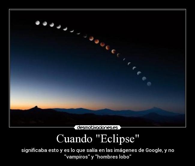 Cuando Eclipse - significaba esto y es lo que salía en las imágenes de Google, y no
vampiros y hombres lobo