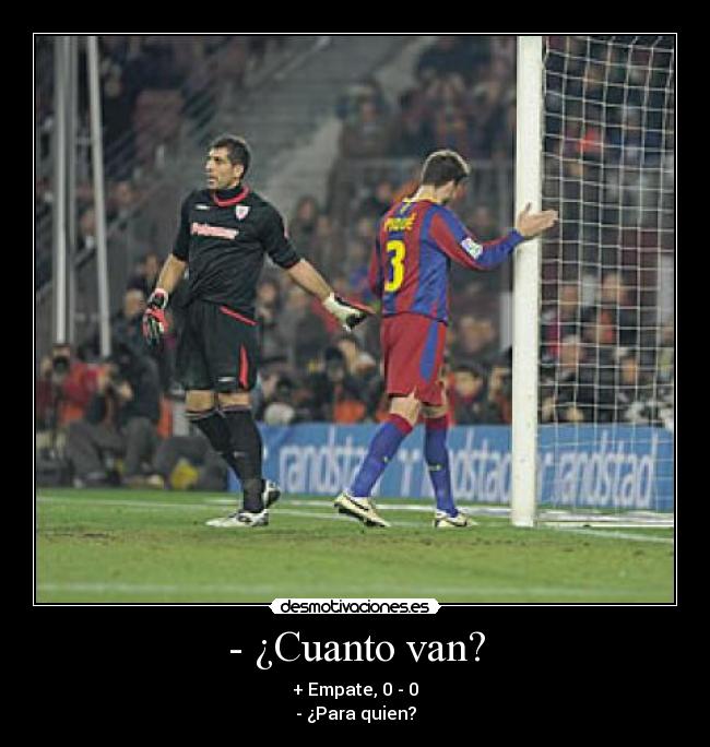 - ¿Cuanto van? - + Empate, 0 - 0
- ¿Para quien?