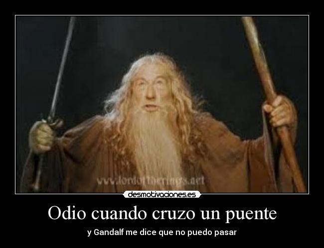 Odio cuando cruzo un puente - y Gandalf me dice que no puedo pasar