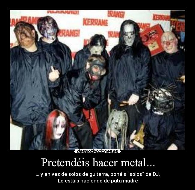 Pretendéis hacer metal... -