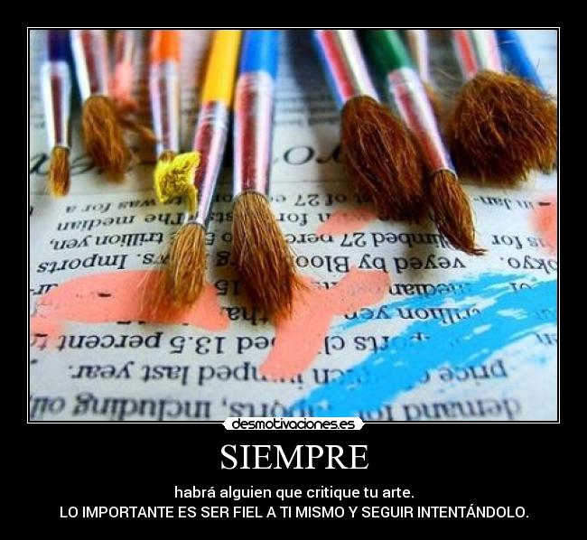 SIEMPRE - habrá alguien que critique tu arte.
LO IMPORTANTE ES SER FIEL A TI MISMO Y SEGUIR INTENTÁNDOLO.