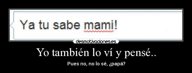Yo también lo ví y pensé.. - Pues no, no lo sé, ¿papá?