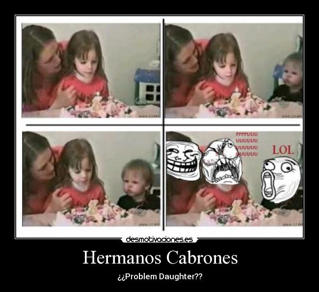 carteles hermanos cabrones problemas hermana daughter problems lol fffuuuuuuu troll face desmotivaciones