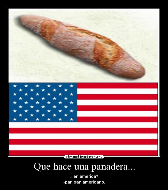 Que hace una panadera... - ...en america?
-pan pan americano.