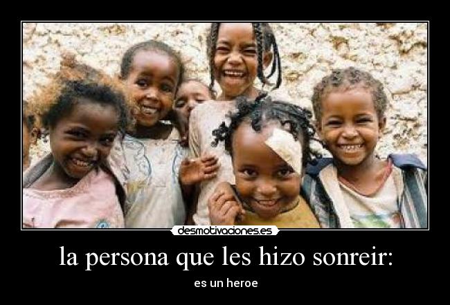 la persona que les hizo sonreir: - es un heroe