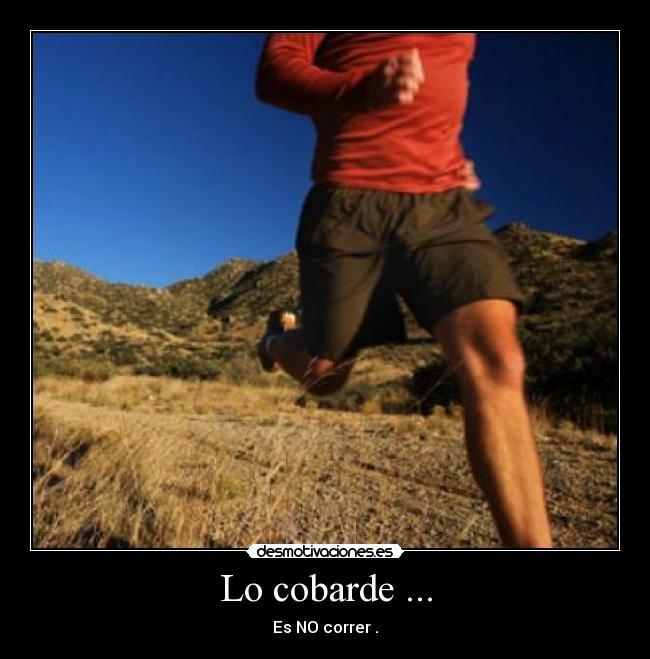 Lo cobarde ... - Es NO correr .