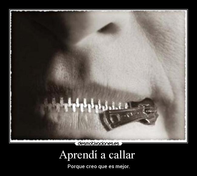 Aprendí a callar  - Porque creo que es mejor.
