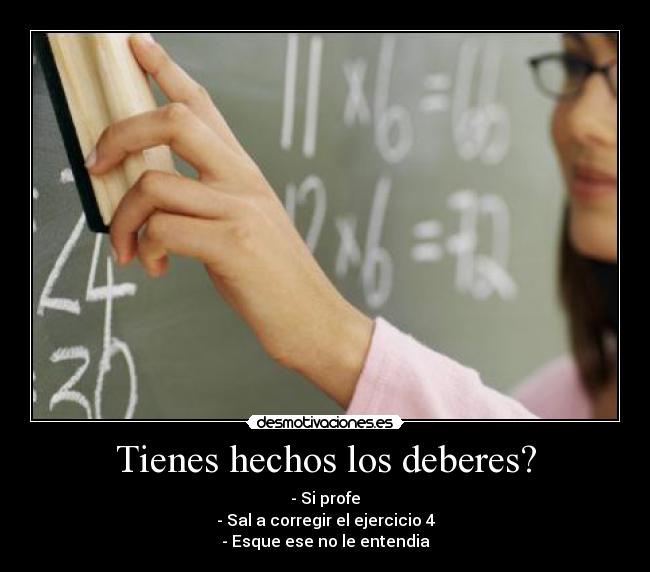 Tienes hechos los deberes? - - Si profe
- Sal a corregir el ejercicio 4
- Esque ese no le entendia