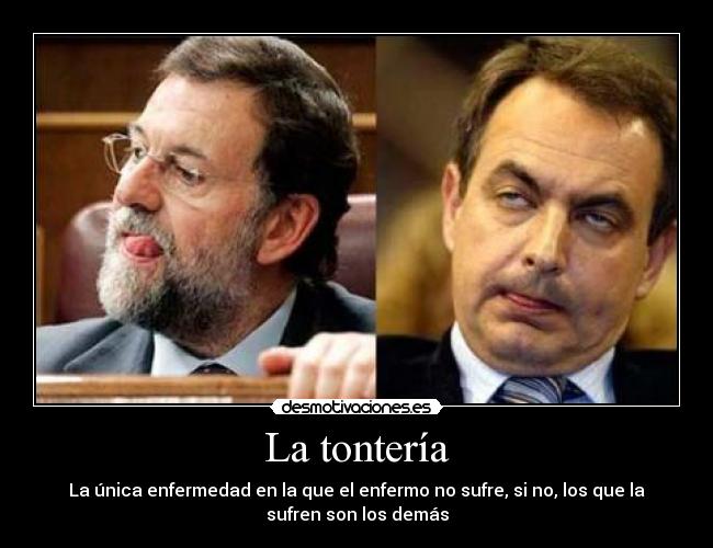 La tontería - La única enfermedad en la que el enfermo no sufre, si no, los que la
sufren son los demás