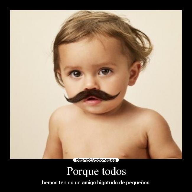 Porque todos - hemos tenido un amigo bigotudo de pequeños.