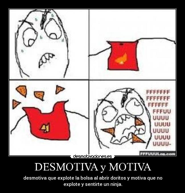 DESMOTIVA y MOTIVA - desmotiva que explote la bolsa al abrir doritos y motiva que no
explote y sentirte un ninja.