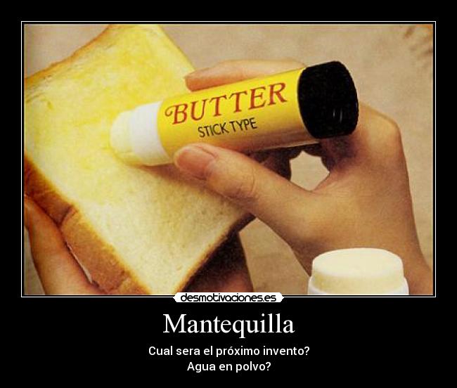 Mantequilla - Cual sera el próximo invento?
Agua en polvo?