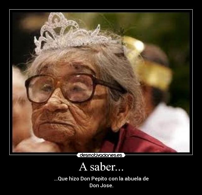 A saber... - ...Que hizo Don Pepito con la abuela de
Don Jose.