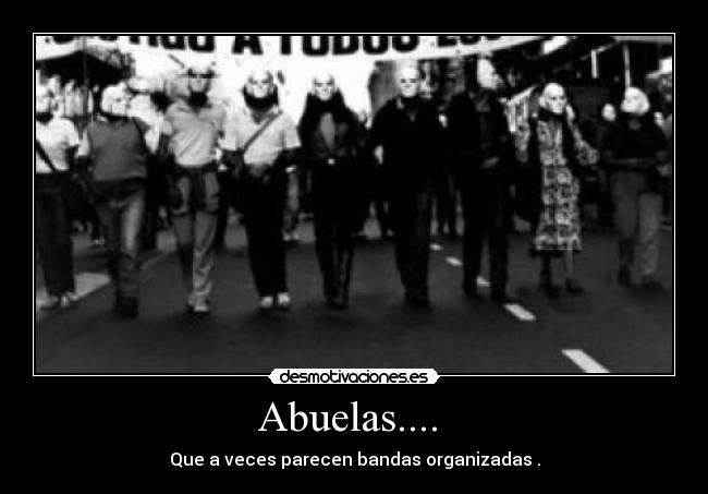 Abuelas.... - Que a veces parecen bandas organizadas .