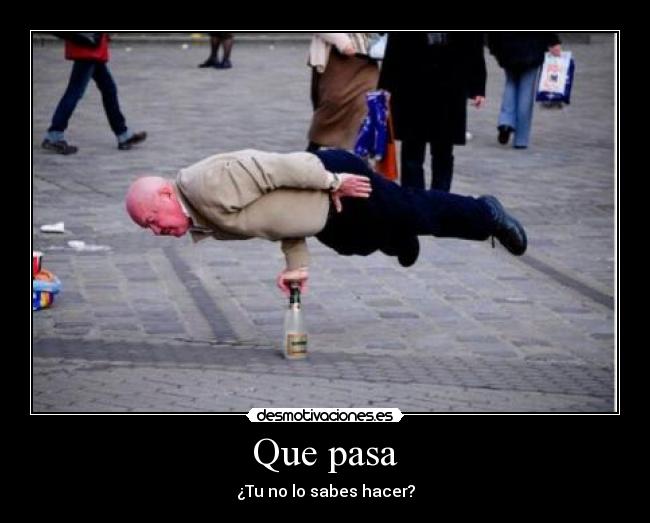 Que pasa - ¿Tu no lo sabes hacer?
