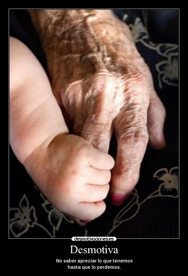 Desmotiva - No saber apreciar lo que tenemos
hasta que lo perdemos.
